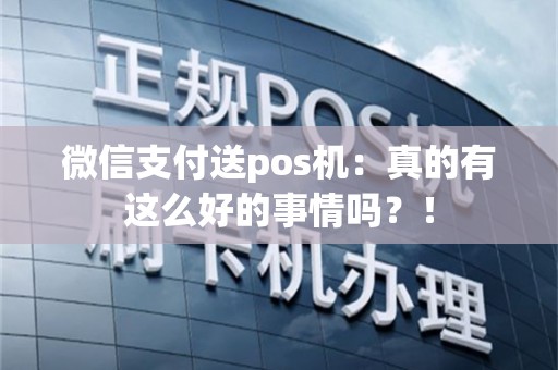 微信支付送pos机：真的有这么好的事情吗？！