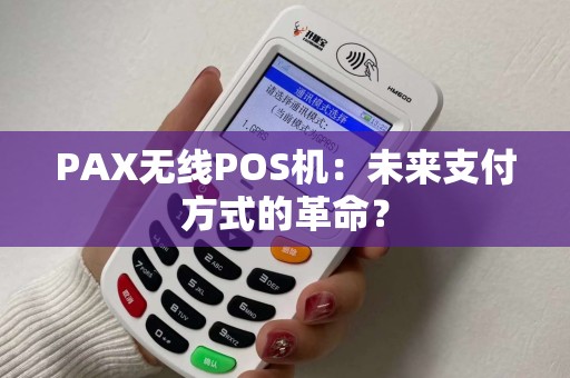PAX无线POS机：未来支付方式的革命？