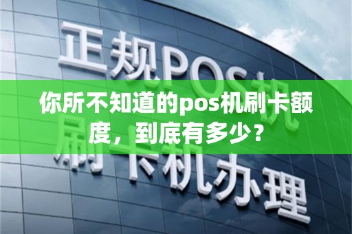 你所不知道的pos机刷卡额度，到底有多少？