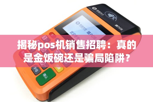 揭秘pos机销售招聘：真的是金饭碗还是骗局陷阱？