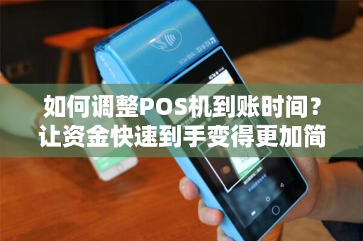 如何调整POS机到账时间？让资金快速到手变得更加简单！