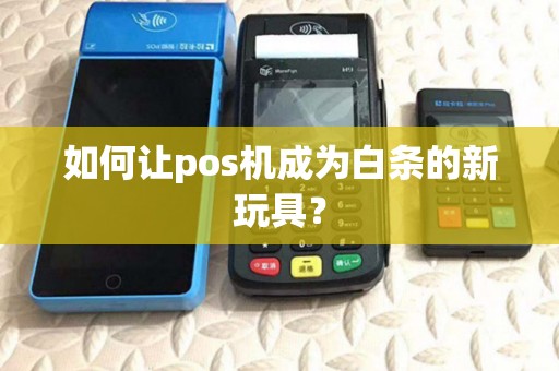如何让pos机成为白条的新玩具？