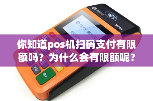 你知道pos机扫码支付有限额吗？为什么会有限额呢？
