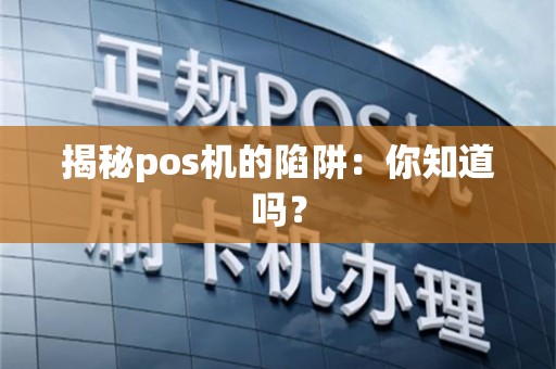 揭秘pos机的陷阱：你知道吗？