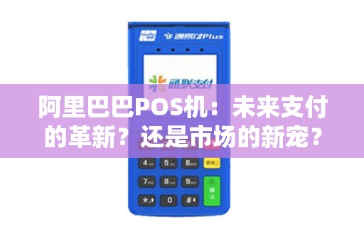 阿里巴巴POS机：未来支付的革新？还是市场的新宠？