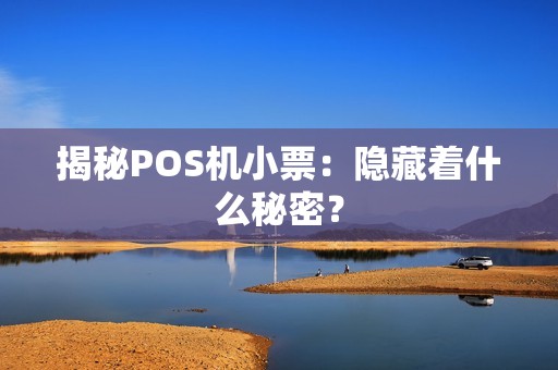 揭秘POS机小票：隐藏着什么秘密？