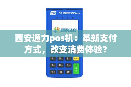 西安通力pos机：革新支付方式，改变消费体验？