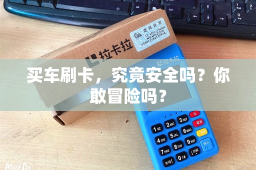 买车刷卡，究竟安全吗？你敢冒险吗？