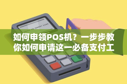 如何申领POS机？一步步教你如何申请这一必备支付工具！
