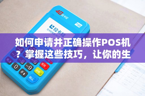 如何申请并正确操作POS机？掌握这些技巧，让你的生意更加便利！