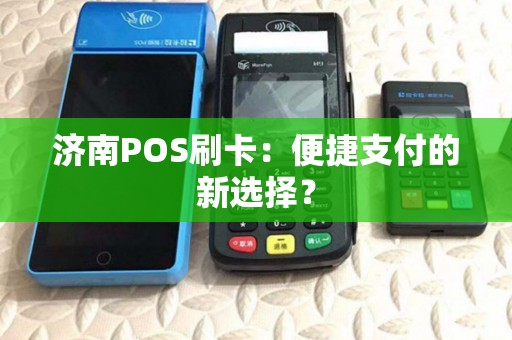 济南POS刷卡：便捷支付的新选择？