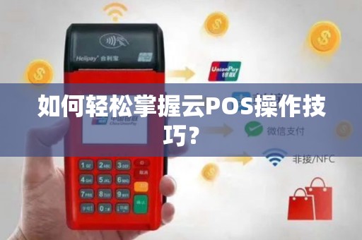 如何轻松掌握云POS操作技巧？