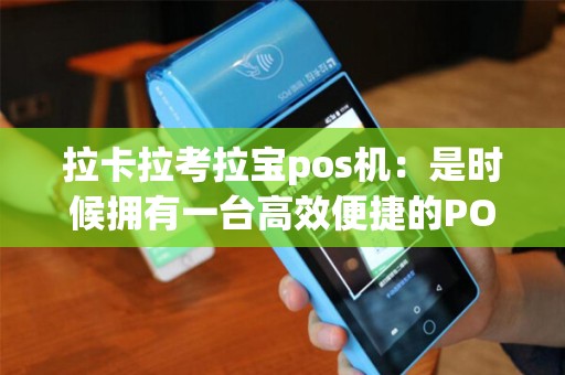 拉卡拉考拉宝pos机：是时候拥有一台高效便捷的POS机了吗？
