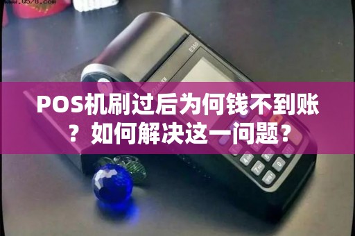 POS机刷过后为何钱不到账？如何解决这一问题？
