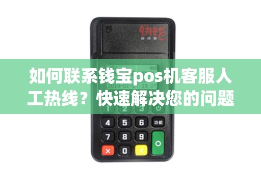 如何联系钱宝pos机客服人工热线？快速解决您的问题！