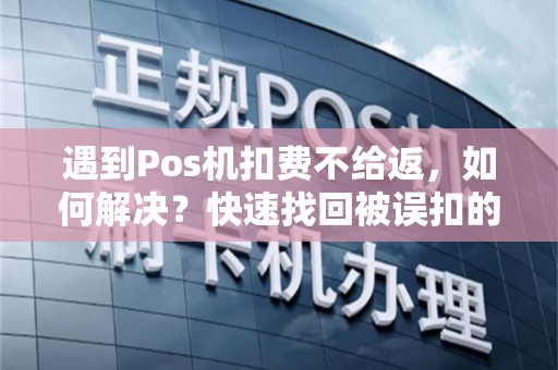 遇到Pos机扣费不给返，如何解决？快速找回被误扣的钱！