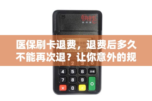 医保刷卡退费，退费后多久不能再次退？让你意外的规定揭秘！