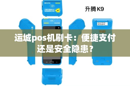 运城pos机刷卡：便捷支付还是安全隐患？