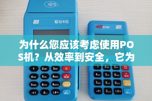 为什么您应该考虑使用POS机？从效率到安全，它为您带来了什么好处？