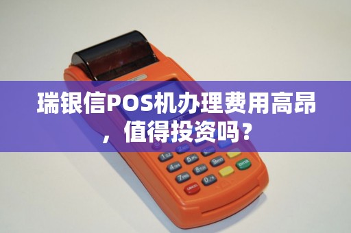 瑞银信POS机办理费用高昂，值得投资吗？