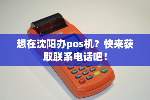 想在沈阳办pos机？快来获取联系电话吧！