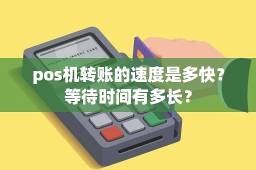 pos机转账的速度是多快？等待时间有多长？