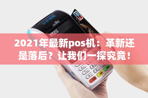 2021年最新pos机：革新还是落后？让我们一探究竟！