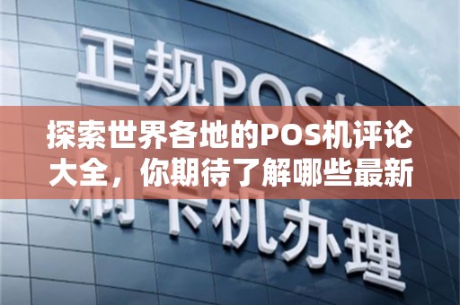 探索世界各地的POS机评论大全，你期待了解哪些最新趋势？