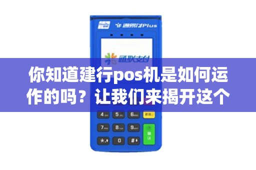 你知道建行pos机是如何运作的吗？让我们来揭开这个神秘的面纱！