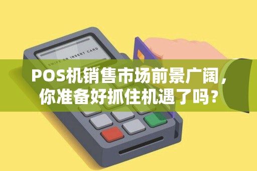 POS机销售市场前景广阔，你准备好抓住机遇了吗？