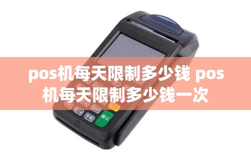 pos机每天限制多少钱 pos机每天限制多少钱一次