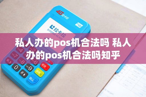 私人办的pos机合法吗 私人办的pos机合法吗知乎
