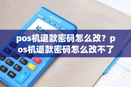 pos机退款密码怎么改？pos机退款密码怎么改不了
