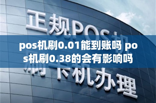 pos机刷0.01能到账吗 pos机刷0.38的会有影响吗