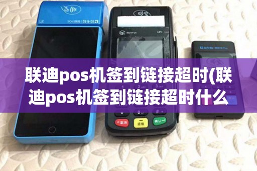 联迪pos机签到链接超时(联迪pos机签到链接超时什么意思)