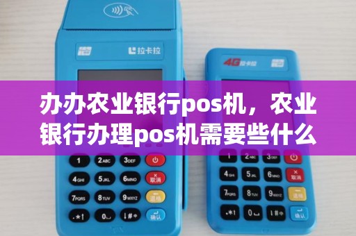 办办农业银行pos机，农业银行办理pos机需要些什么证件