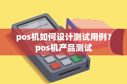 pos机如何设计测试用例？pos机产品测试