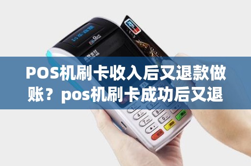 POS机刷卡收入后又退款做账？pos机刷卡成功后又退回去了