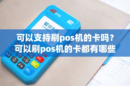 可以支持刷pos机的卡吗？可以刷pos机的卡都有哪些