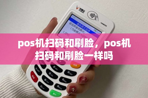 pos机扫码和刷脸，pos机扫码和刷脸一样吗