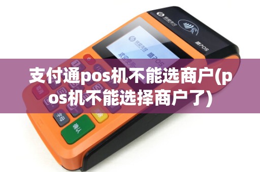 支付通pos机不能选商户(pos机不能选择商户了)