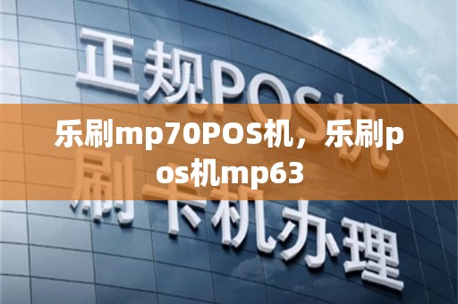 乐刷mp70POS机，乐刷pos机mp63