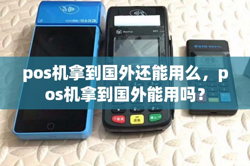 pos机拿到国外还能用么，pos机拿到国外能用吗？