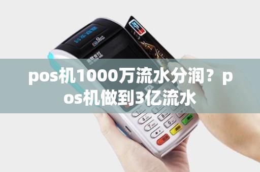 pos机1000万流水分润？pos机做到3亿流水