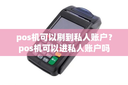 pos机可以刷到私人账户？pos机可以进私人账户吗