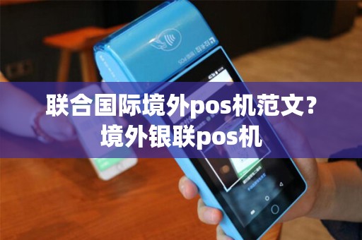 联合国际境外pos机范文？境外银联pos机