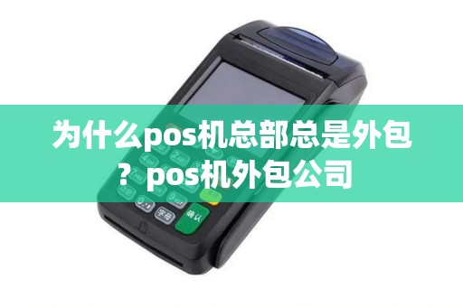 为什么pos机总部总是外包？pos机外包公司
