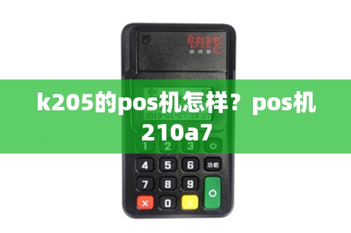 k205的pos机怎样？pos机210a7