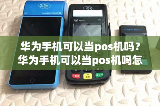 华为手机可以当pos机吗？华为手机可以当pos机吗怎么用