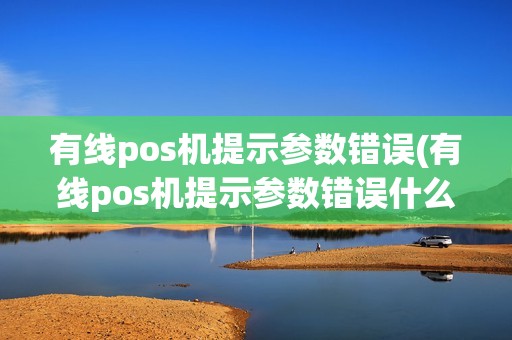 有线pos机提示参数错误(有线pos机提示参数错误什么意思)